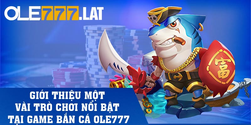 Giới thiệu một vài trò chơi nổi bật tại game bắn cá Ole777