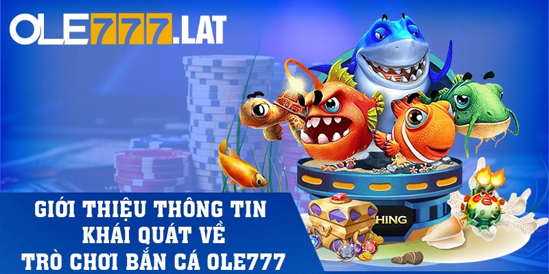 Giới thiệu thông tin khái quát về trò chơi bắn cá Ole777