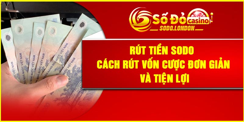 Rút Tiền Sodo – Cách Rút Vốn Cược Đơn Giản Và Tiện Lợi