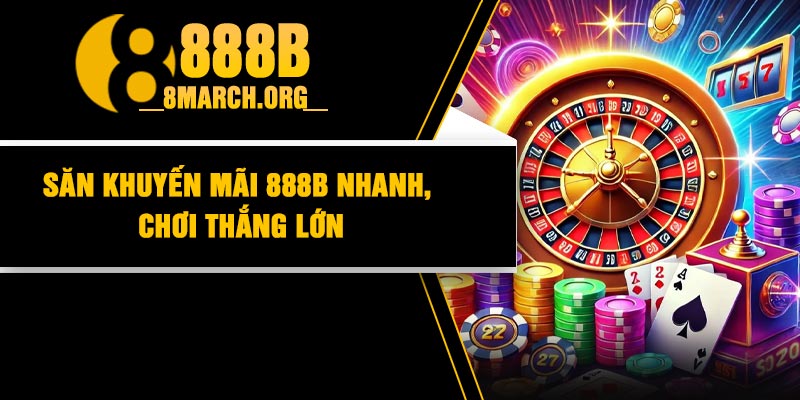 Săn Khuyến Mãi 888B Nhanh, Chơi Thắng Lớn