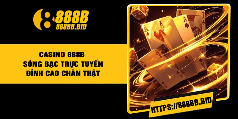 Casino 888B - Sòng Bạc Trực Tuyến Đỉnh Cao Chân Thật