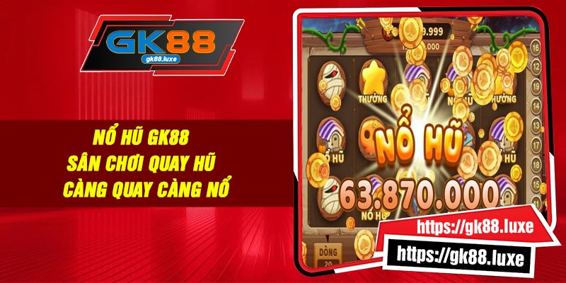 Nổ hũ GK88 - Sân chơi Quay hũ - Càng Quay Càng Nổ