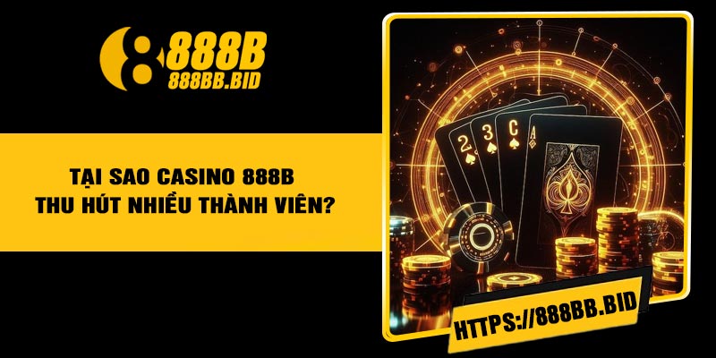 Tại sao Casino 888B thu hút nhiều thành viên?