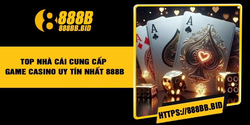 Top nhà cái cung cấp game casino uy tín nhất 888B