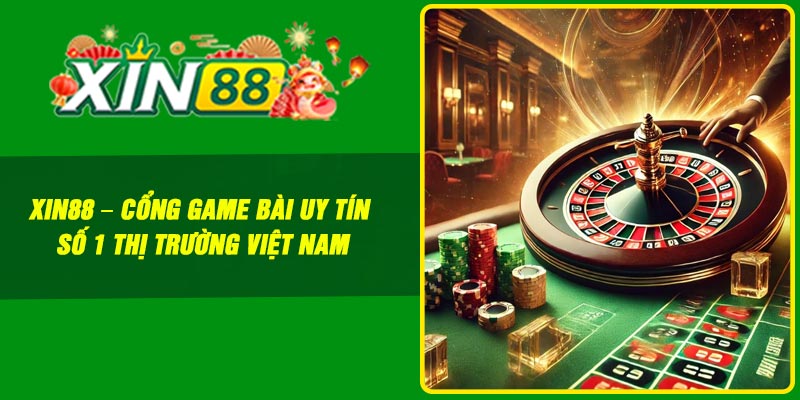 Xin88 – Cổng Game Bài Uy Tín Số 1 Thị Trường Việt Nam