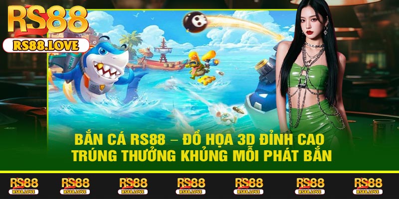 Bắn Cá RS88 – Đồ Họa 3D Đỉnh Cao, Trúng Thưởng Khủng Mỗi Phát Bắn