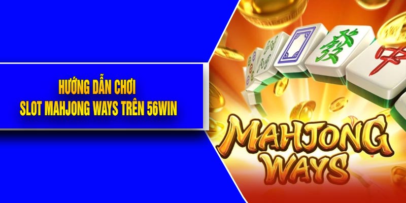 Hướng dẫn chơi Slot Mahjong Ways trên 56Win