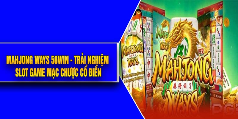 Mahjong Ways 56Win - Trải Nghiệm Slot Game Mạc Chược Cổ Điển