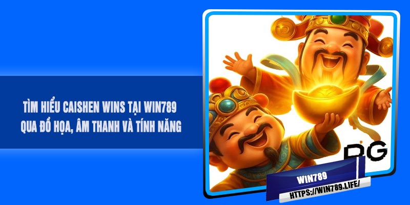 Tìm hiểu CAISHEN Wins tại Win789 qua đồ họa, âm thanh và tính năng